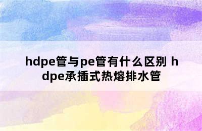 hdpe管与pe管有什么区别 hdpe承插式热熔排水管